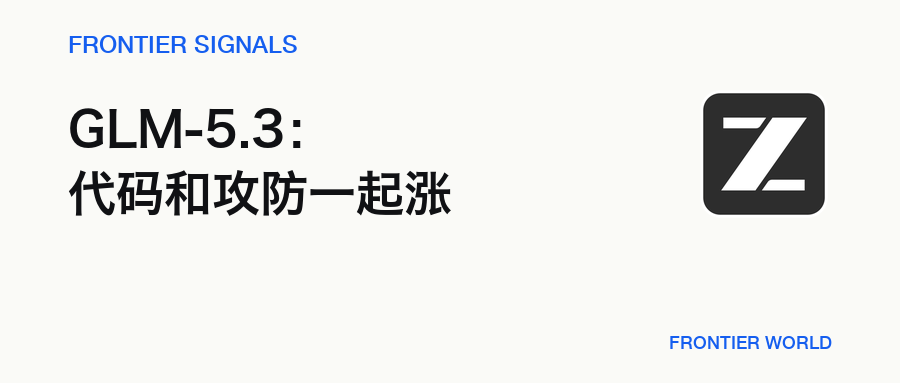 Frontier Signals:GLM-5.3 没换底座,后训练把代码和攻防一起推高了